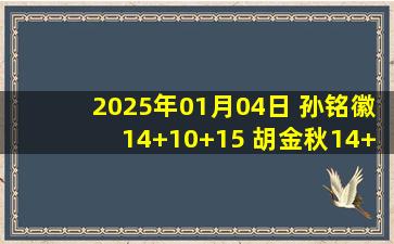 2025年01月04日 孙铭徽14+10+15 胡金秋14+7 广厦胜北控豪取主场14连胜